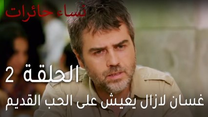 نساء حائرات الحلقة 2 - غسان لازال يعيش على الحب القديم