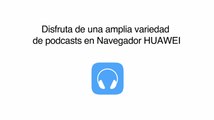 No te pierdas los nuevos podcasts y videos de newsfeed en Navegador Huawei