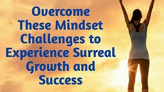 Overcome These Mindset Challenges to Experience Surreal Growth and Success