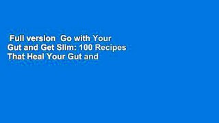 Full version  Go with Your Gut and Get Slim: 100 Recipes That Heal Your Gut and Help You Lose