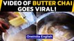 Butter chai video has left the chai lovers disgusted: Watch to know why|Oneindia News