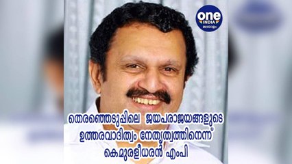 തെരഞ്ഞെടുപ്പിലെ ജയപരാജയങ്ങളുടെ ഉത്തരവാദിത്വം നേതൃത്വത്തിനെന്ന് കെ.മുരളീധരന്‍ MP | Oneindia Malayalam