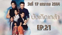 บังเกิดเกล้า [EP.21 ตอนที่.21] วันที่ 17 มกราคม 2564 ล่าสุด