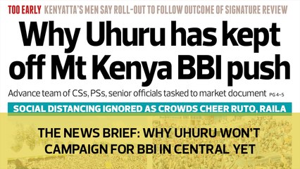 The News Brief: Why Uhuru won't campaign for BBI in Central yet