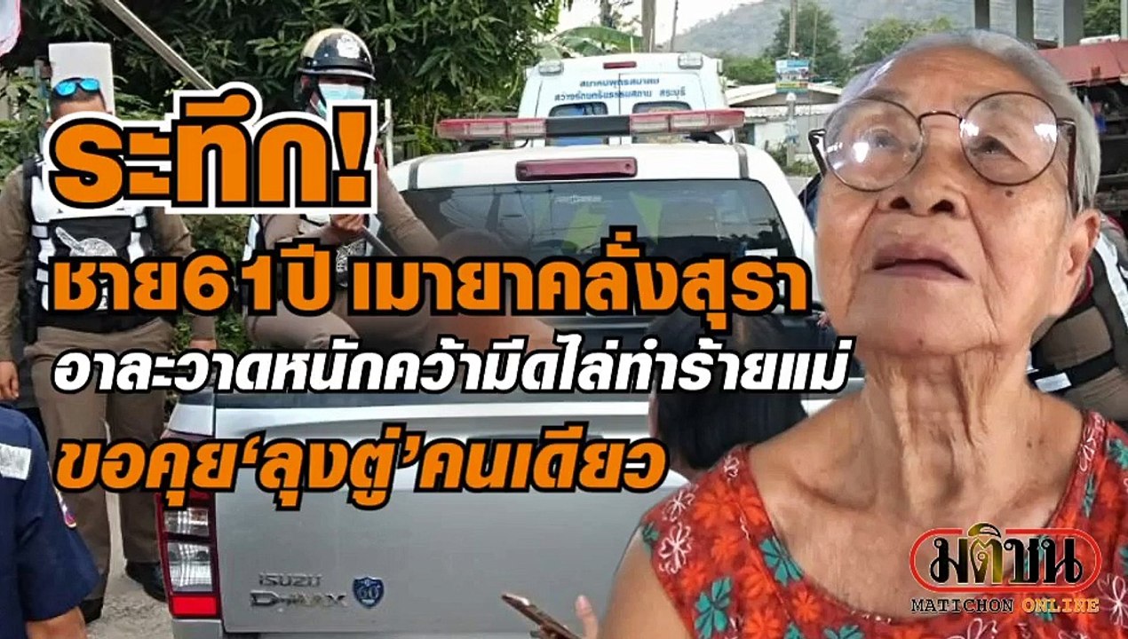 ระทึก ชาย 61 ปีเมายาคลั่งสุรา อาละวาดหนัก คว้ามีด ไล่ทำร้ายแม่ ขอคุย 'ลุงตู่' คนเดียว