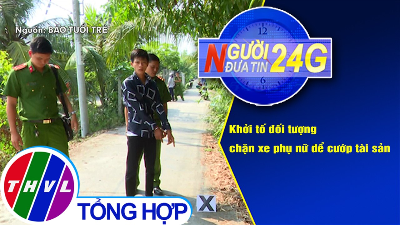 Người đưa tin 24G (6g30 ngày 18/1/2020) - Khởi tố đối tượng chặn xe phụ nữ để cướp tài sản
