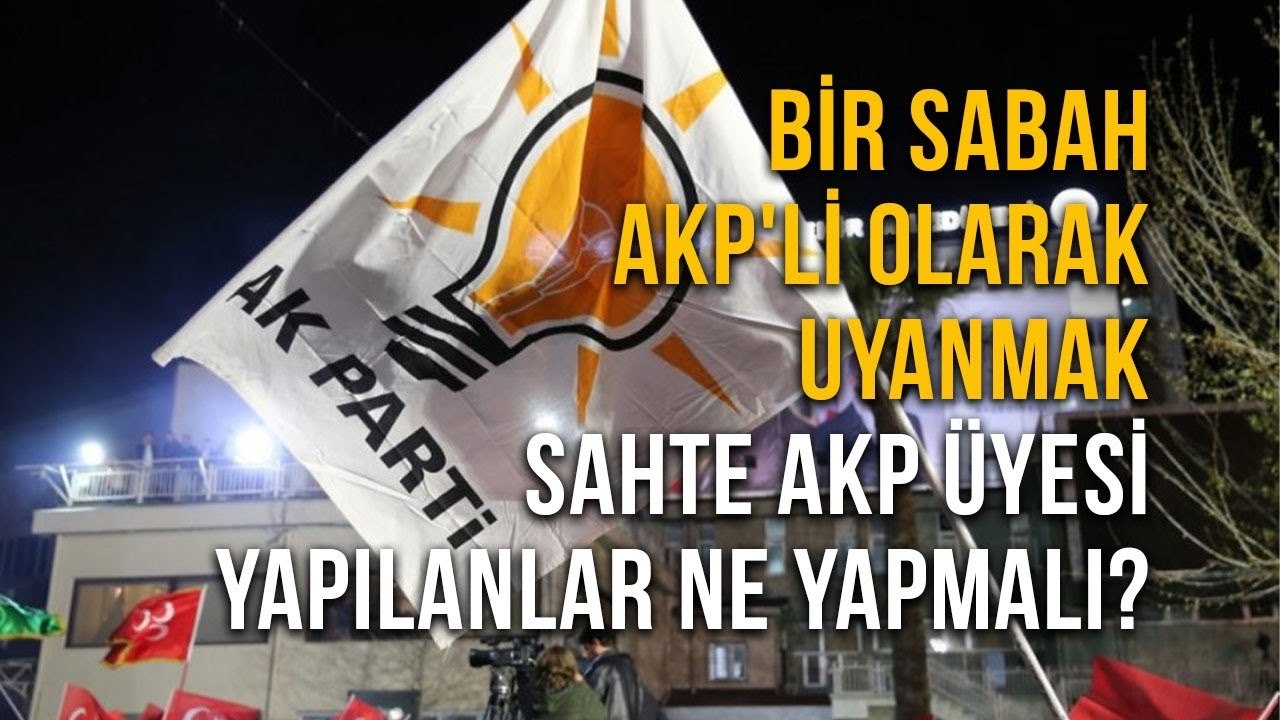 Bir Sabah AKP'Li olarak UyanmakSahte AKP Üyesi Yapılanlar Ne Yapmalı?