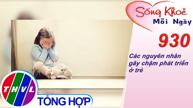 Các nguyên nhân gây chậm phát triển ở trẻ | Sống khỏe mỗi ngày - Kỳ 930