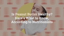 Is Peanut Butter Healthy? Here’s What to Know, According to Nutritionists