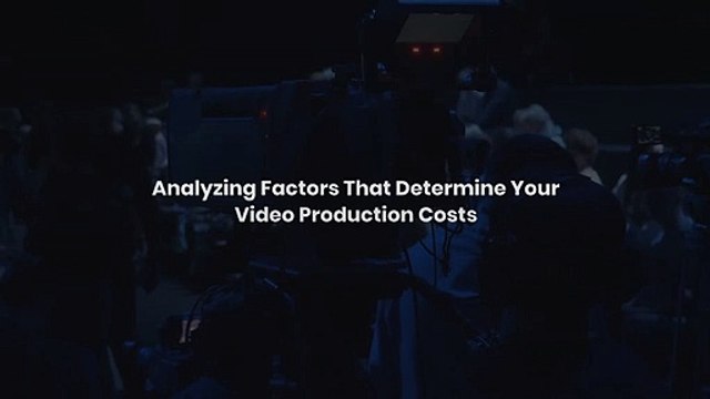 ANALYZING FACTORS THAT DETERMINE YOUR VIDEO PRODUCTION COSTS