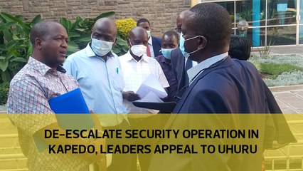 De-escalate security operation in Kapedo, leaders appeal to Uhuru