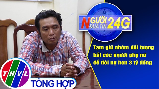 Người đưa tin 24G (18g30 ngày 20/1/2021) - Giữ người trái pháp luật để đòi nợ hơn 3 tỷ đồng