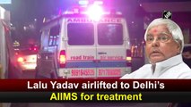 Lalu Yadav airlifted to Delhi’s AIIMS for treatment