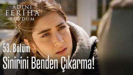 Sinirini benden çıkarma - Adını Feriha Koydum 53. Bölüm