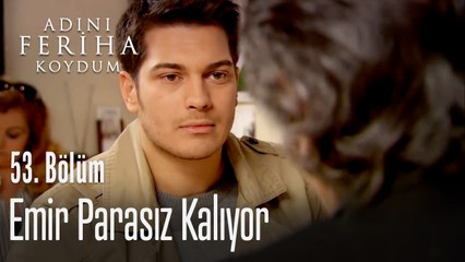 Emir parasız kalıyor - Adını Feriha Koydum 53. Bölüm