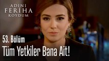 Tüm yetkiler bana ait - Adını Feriha Koydum 53. Bölüm