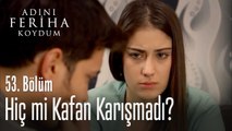 Hiç mi kafan karışmadı? - Adını Feriha Koydum 53. Bölüm