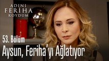 Aysun, Feriha'yı ağlatıyor - Adını Feriha Koydum 53. Bölüm