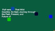 Full version  That Wild Country: An Epic Journey through the Past, Present, and Future of