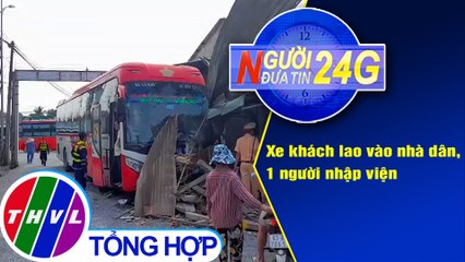 Người đưa tin 24G (6g30 ngày 24/1/2021) - Xe khách lao vào nhà dân, 1 người nhập viện