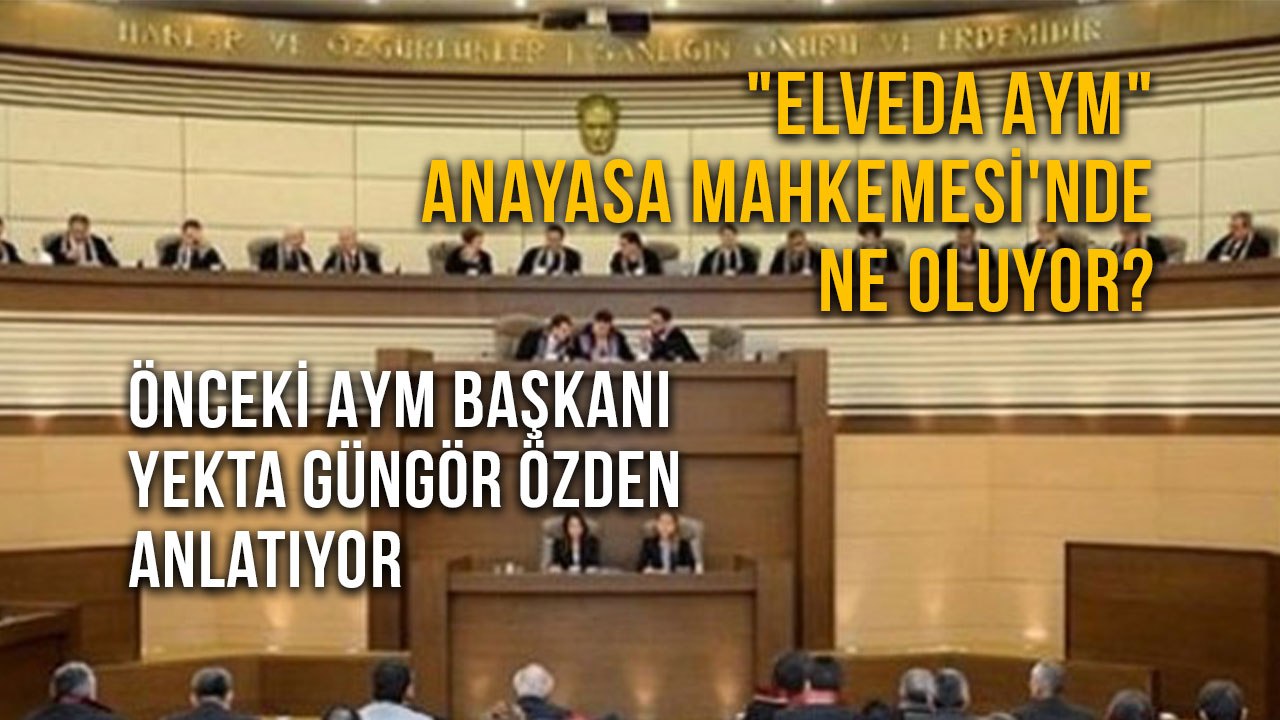 "Elveda AYM" Anayasa Mahkemesi'nde Ne Oluyor? Önceki AYM Başkanı Yekta Güngör Özden  Anlatıyor