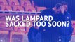 Did Chelsea sack Lampard too soon?
