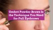 Ombré Powder Brows Is the Technique You Need for Full Eyebrows