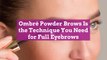 Ombré Powder Brows Is the Technique You Need for Full Eyebrows