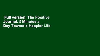 Full version  The Positive Journal: 5 Minutes a Day Toward a Happier Life Complete