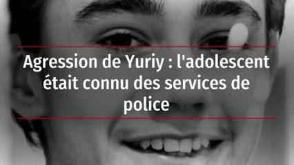 Agression de Yuriy : l'adolescent était connu des services de police