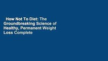 How Not To Diet: The Groundbreaking Science of Healthy, Permanent Weight Loss Complete