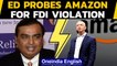 Amazon under ED lens for alleged FDI violations | Oneindia News