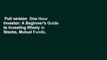 Full version  One Hour Investor: A Beginner's Guide to Investing Wisely in Stocks, Mutual Funds,