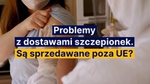 Problemy z dostawami szczepionek. Są sprzedawane poza UE?