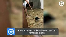 Cano arrebenta e água invade casa de família de Viana