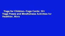 Yoga for Children--Yoga Cards: 50  Yoga Poses and Mindfulness Activities for Healthier, More