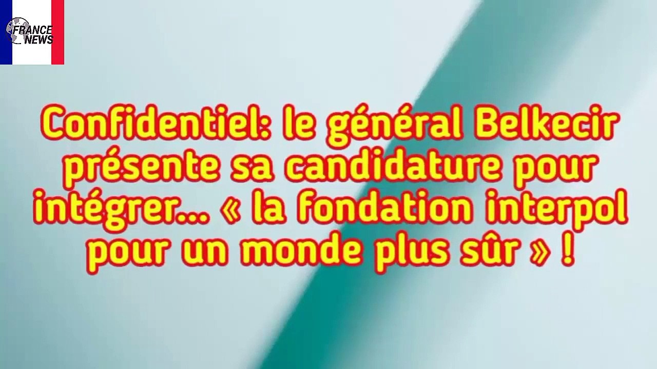 Confidentiel- le général Belkecir présente sa candidature pour intégrer l'interpol !