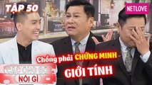 Các Ông Bố Nói Gì - Tập 50: Bị bắt phải chứng minh giới tính, chồng làm 'liền tù tì' trong tám tháng