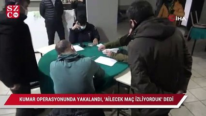 Kumar operasyonunda yakalandı, ailecek derbi maçını izliyorduk dedi