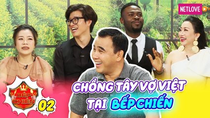 Bếp Chiến - Tập 02: Vợ Việt đau khổ vì sở thích của chồng Tây cùng chiến thuật đặc biệt