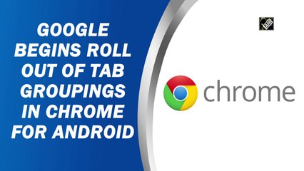 Google begins roll out of tab groupings in Chrome for android