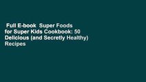 Full E-book  Super Foods for Super Kids Cookbook: 50 Delicious (and Secretly Healthy) Recipes