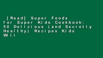 [Read] Super Foods for Super Kids Cookbook: 50 Delicious (and Secretly Healthy) Recipes Kids Will