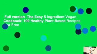 Full version  The Easy 5 Ingredient Vegan Cookbook: 100 Healthy Plant Based Recipes  For Free