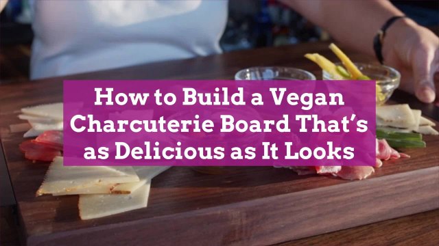 How to Build a Vegan Charcuterie Board That's as Delicious as It Looks