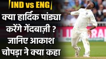 Aakash Chopra claims, If Hardik Pandya plays he will not bowl against England| वनइंडिया हिंदी