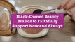 Black-Owned Beauty Brands to Faithfully Support Now and Always