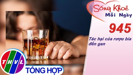 Tác hại của rượu bia đến gan ​| Sống khỏe mỗi ngày - Kỳ 945