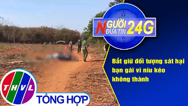 Người đưa tin 24G (18g30 ngày 3/2/2021) - Bắt giữ đối tượng sát hại bạn gái vì níu kéo không thành