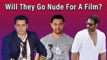 Will They Go Nude For A Film? Salman Khan, Aamir Khan, Ajay Devgn & More Celebs Answer